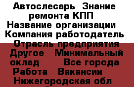 Автослесарь. Знание ремонта КПП › Название организации ­ Компания-работодатель › Отрасль предприятия ­ Другое › Минимальный оклад ­ 1 - Все города Работа » Вакансии   . Нижегородская обл.,Саров г.